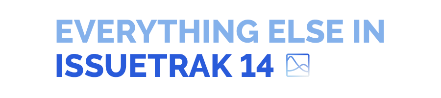 Coming Soon: Everything Else in Issuetrak 14