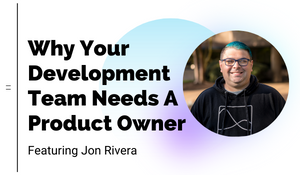 Why Your Development Team Needs A Product Owner